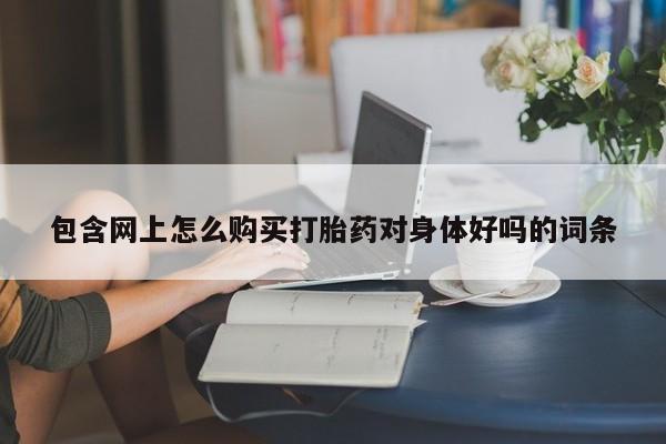 厦门岛内打胎药私人包含网上怎么购买打胎药对身体好吗的词条