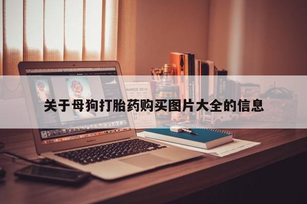 厦门岛内打胎药私人关于母狗打胎药购买图片大全的信息