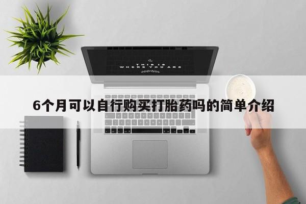 厦门岛内打胎药私人6个月可以自行购买打胎药吗的简单介绍
